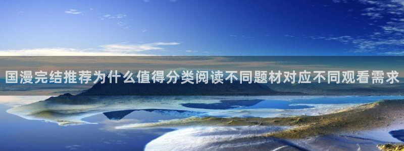漫画岛免费在线漫画:国漫完结推荐为什么值得分类阅读不同题材对应不同观看需求