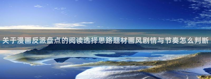 漫画岛网站最新地址：关于漫画反派盘点的阅读选择思路题材画风剧情与节奏怎么判断