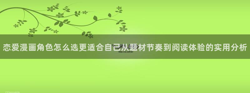 漫画岛作品更新：恋爱漫画角色怎么选更适合自己从题材节奏到阅读体验的实用分析
