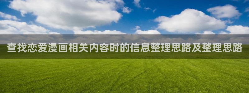 漫画岛漫画阅读入口:查找恋爱漫画相关内容时的信息整理思路及整理思路