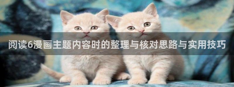 漫画岛今日推荐:阅读6漫画主题内容时的整理与核对思路与实用技巧