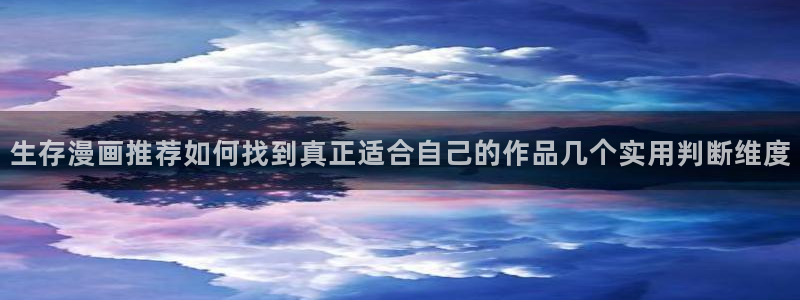 漫画岛漫画排行:生存漫画推荐如何找到真正适合自己的作品几个实用判断维度