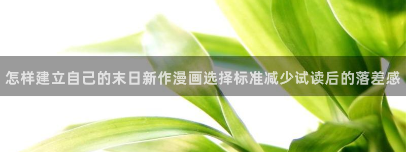 漫画岛漫画频道:怎样建立自己的末日新作漫画选择标准减少试读后的落差感