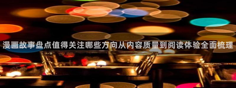 漫画岛作品搜索:漫画故事盘点值得关注哪些方向从内容质量到阅读体验全面梳理