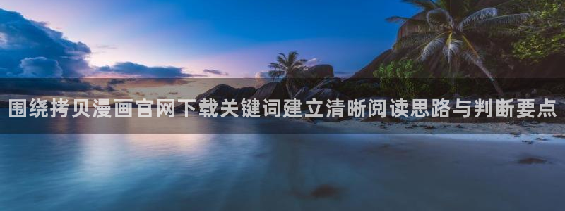 漫画岛漫画新作:围绕拷贝漫画官网下载关键词建立清晰阅读思路与判断要点