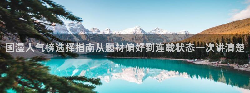 漫画岛章节更新:国漫人气榜选择指南从题材偏好到连载状态一次讲清楚