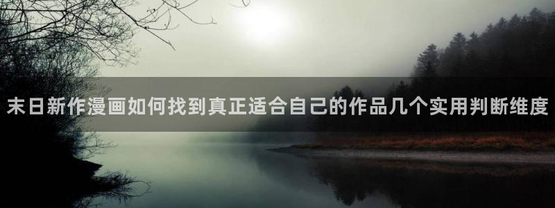 漫画岛搞笑漫画:末日新作漫画如何找到真正适合自己的作品几个实用判断维度
