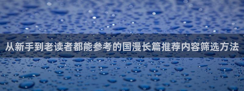 漫画岛漫画目录：从新手到老读者都能参考的国漫长篇推荐内容筛选方法