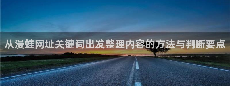 漫画岛网页入口导航：从漫蛙网址关键词出发整理内容的方法与判断要点