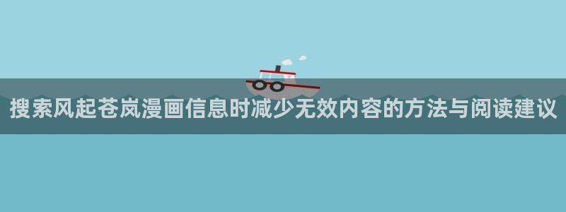 漫画岛入口页面：搜索风起苍岚漫画信息时减少无效内容的方法与阅读建议