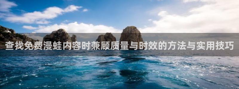 漫画岛漫画搜索:查找免费漫蛙内容时兼顾质量与时效的方法与实用技巧