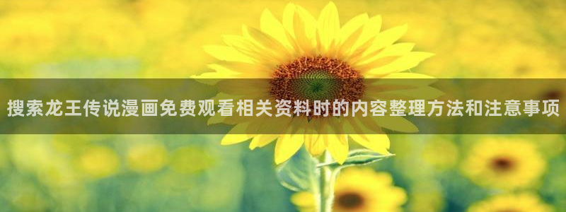 漫画岛在线看漫画:搜索龙王传说漫画免费观看相关资料时的内容整理方法和注意事项